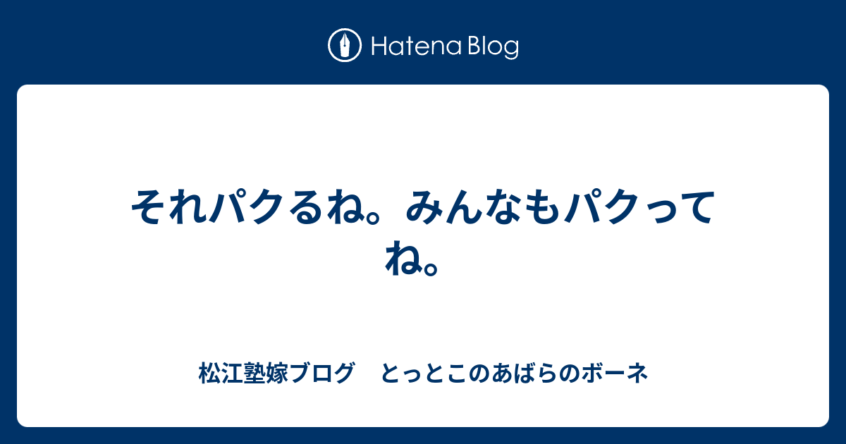 それパクるね。みんなもパクってね。 - 松江塾嫁ブログ とっとこのあばらのボーネ