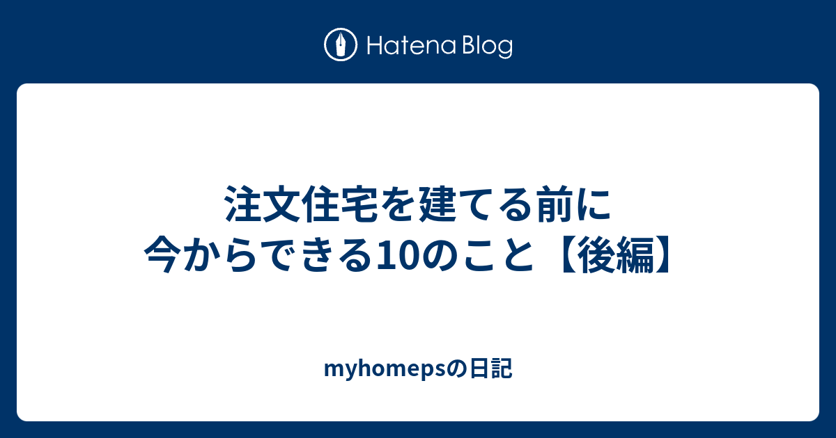 注文住宅を建てる前に今からできる10のこと【後編】 - myhomepsの日記