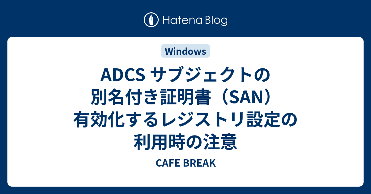 ADCS サブジェクトの別名付き証明書（SAN）有効化するレジストリ設定の利用時の注意 - CAFE BREAK