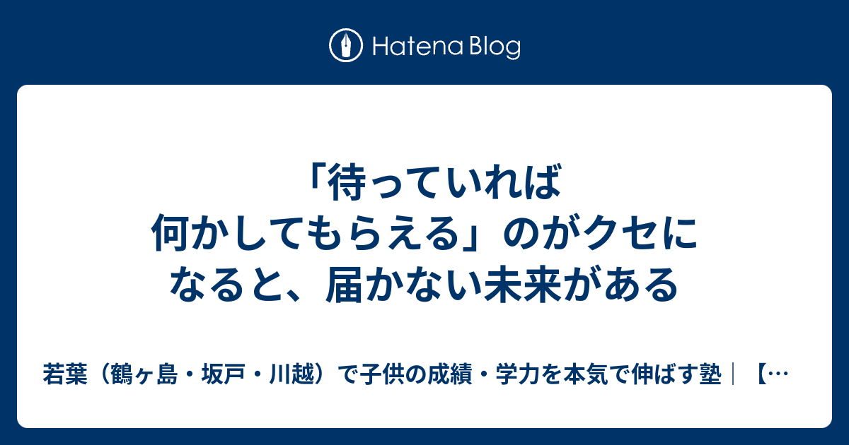 「待っていれば何かしてもらえる」のがクセになると、届かない未来がある - 若葉（鶴ヶ島・坂戸・川越）で子供の成績・学力を本気で伸ばす塾｜【龍桜義塾