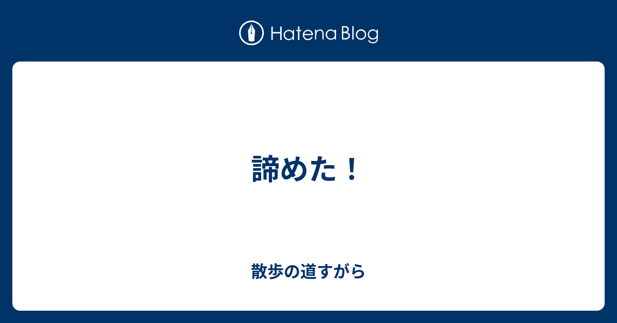 諦めた！ - 散歩の道すがら