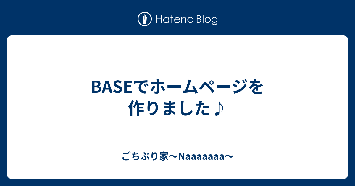 BASEでホームページを作りました♪ - ごちぶり家～Naaaaaaa～
