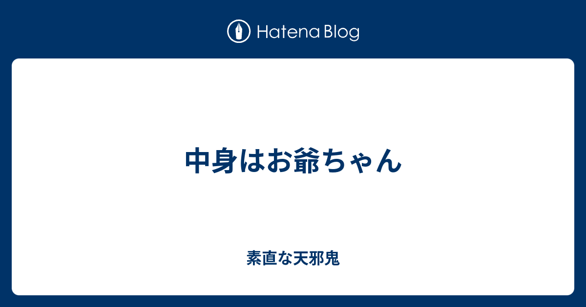 中身はお爺ちゃん 素直な天邪鬼