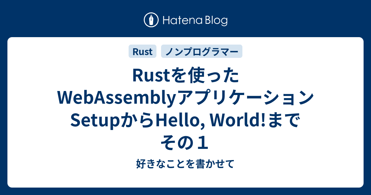 Rustを使ったWebAssemblyアプリケーション SetupからHello, World!まで その1 - 好きなことを書かせて