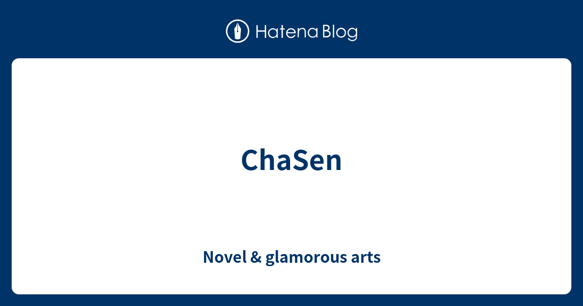 ChaSen - Novel & glamorous arts