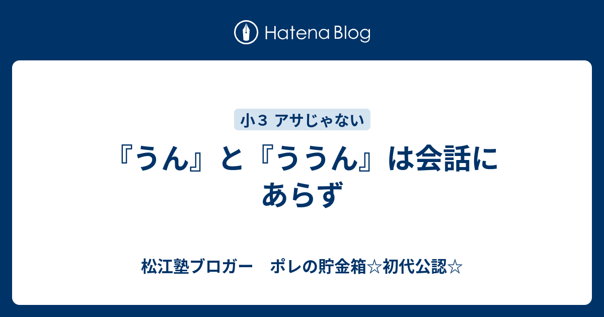『うん』と『ううん』は会話にあらず - 松江塾ブロガー ポレの貯金箱☆初代公認☆