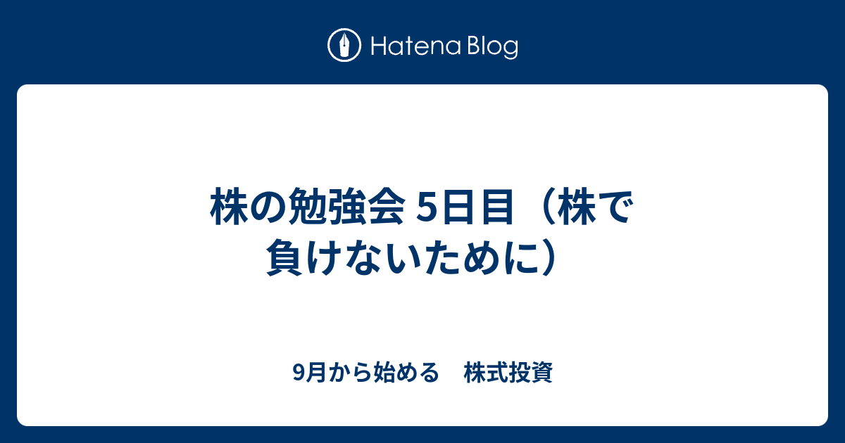 株の勉強会 5日目（株で負けないために） - 9月から始める 株式投資
