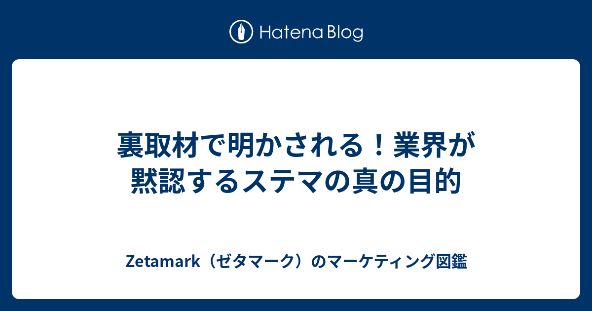 裏取材で明かされる！業界が黙認するステマの真の目的 - Zetamark（ゼタマーク）のマーケティング図鑑