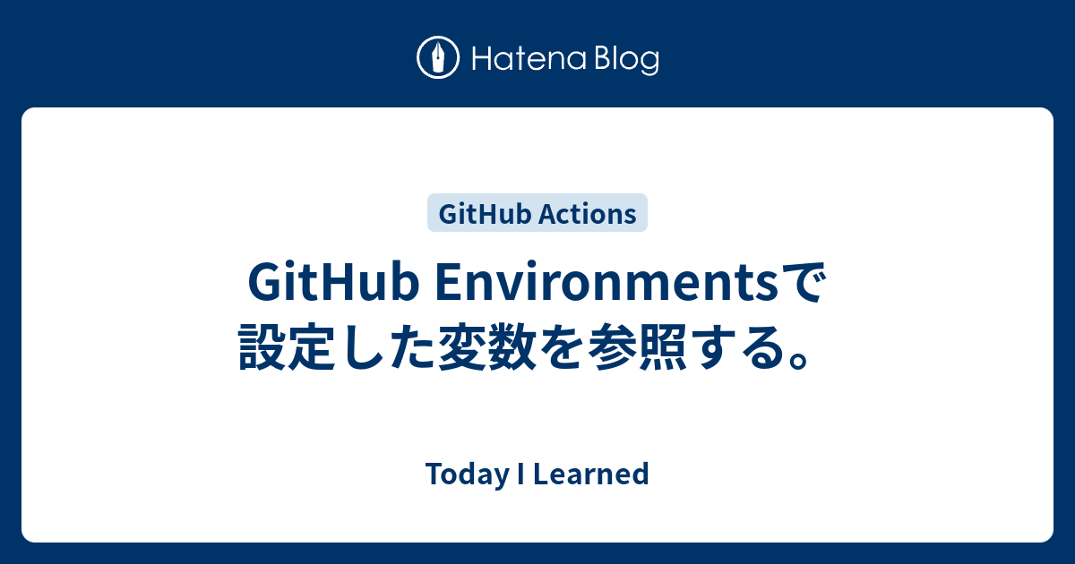 GitHub Environmentsで設定した変数を参照する。 - Today I Learned