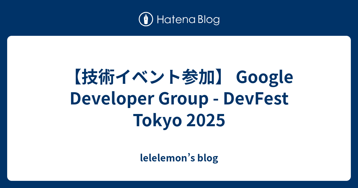 【技術イベント参加】 Google Developer Group - DevFest Tokyo 2025 - lelelemon’s blog