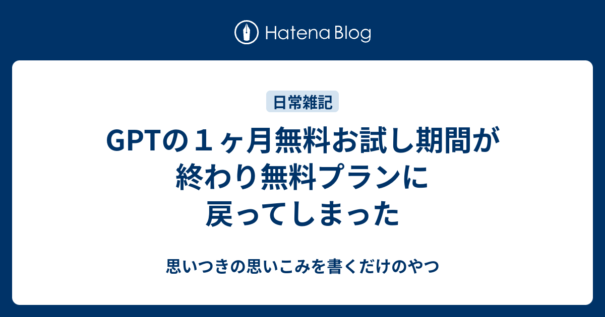 GPTの1ヶ月無料お試し期間が終わり無料プランに戻ってしまった - 思いつきの思いこみを書くだけのやつ