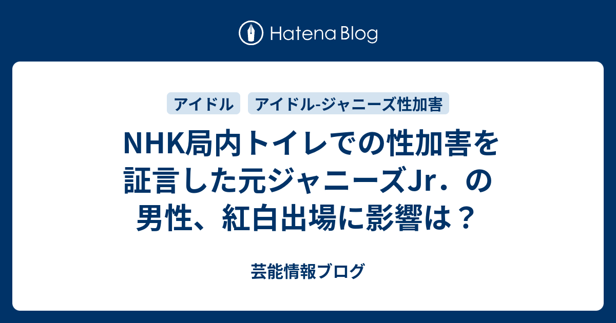 Nhk局内トイレでの性加害を証言した元ジャニーズjr．の男性、紅白出場に影響は？ 芸能情報ブログ