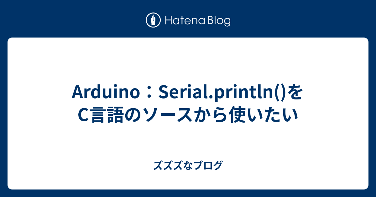 Arduino：Serial.println()をC言語のソースから使いたい - ズズズなブログ