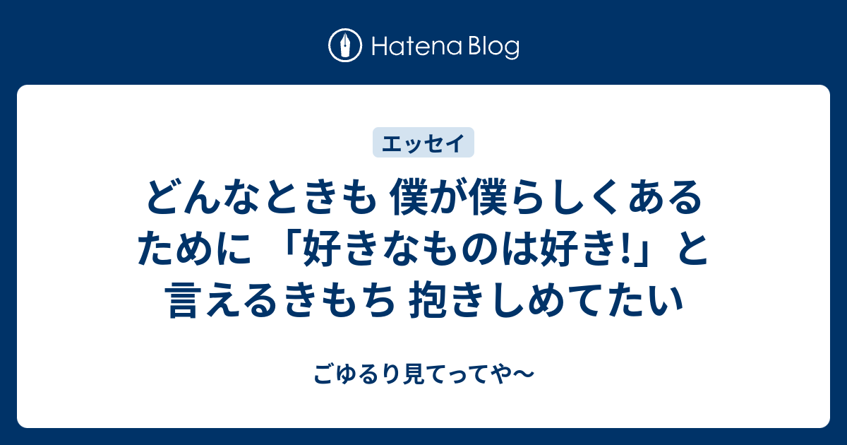 どんなときも 僕が僕らしくあるために 「好きなものは好き」と言えるきもち 抱きしめてたい ごゆるり見てってや～ 3587