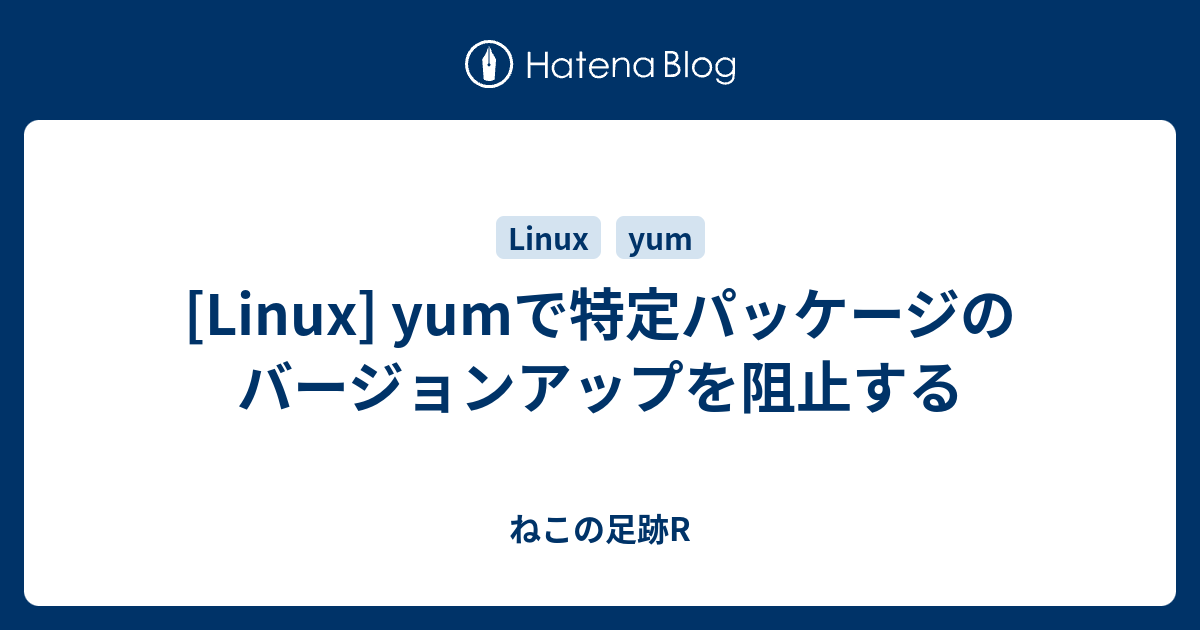Linux] yumで特定パッケージのバージョンアップを阻止する - ねこの足跡R