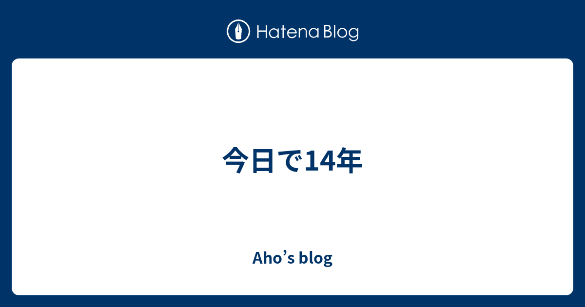 今日で14年 - Aho’s blog