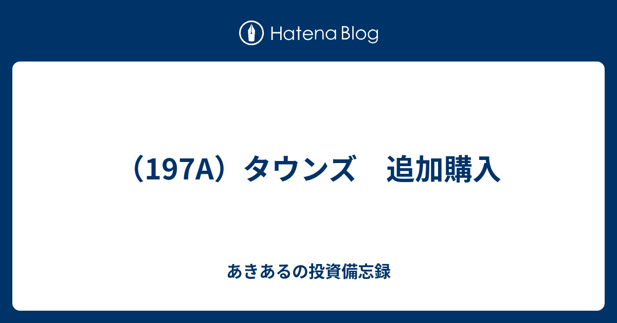 （197A）タウンズ 追加購入 - あきあるの投資備忘録