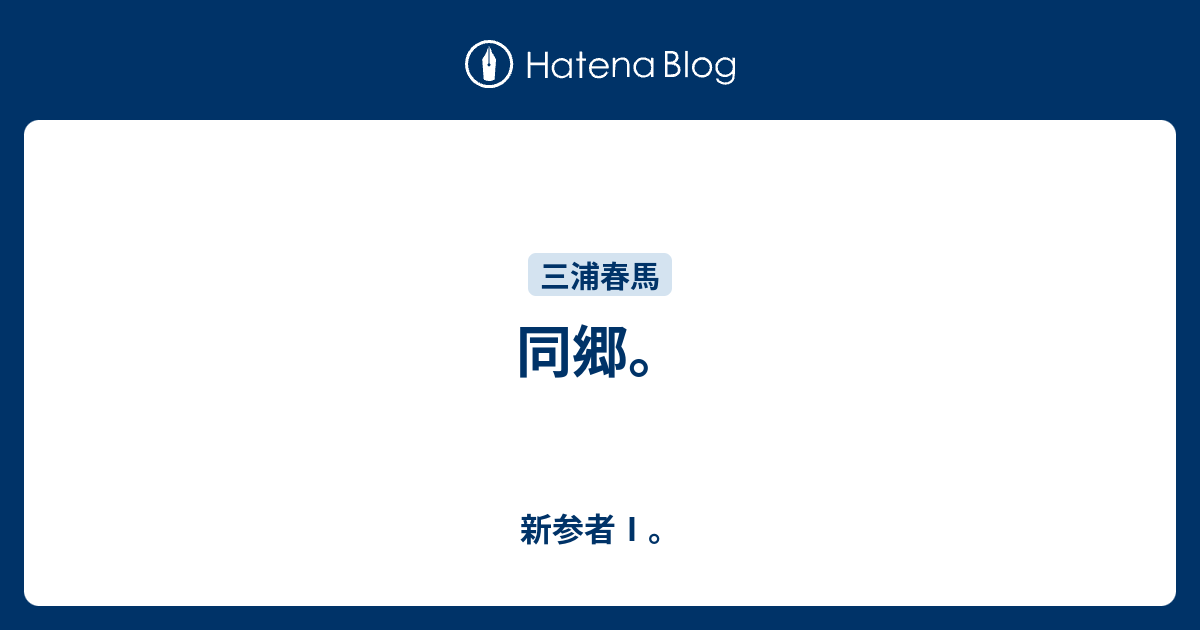 同郷。 - 新参者Ⅰ。