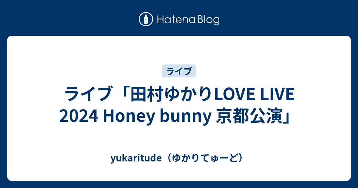 ライブ「田村ゆかりLOVE LIVE 2024 Honey bunny 京都公演」 - yukaritude（ゆかりてゅーど）