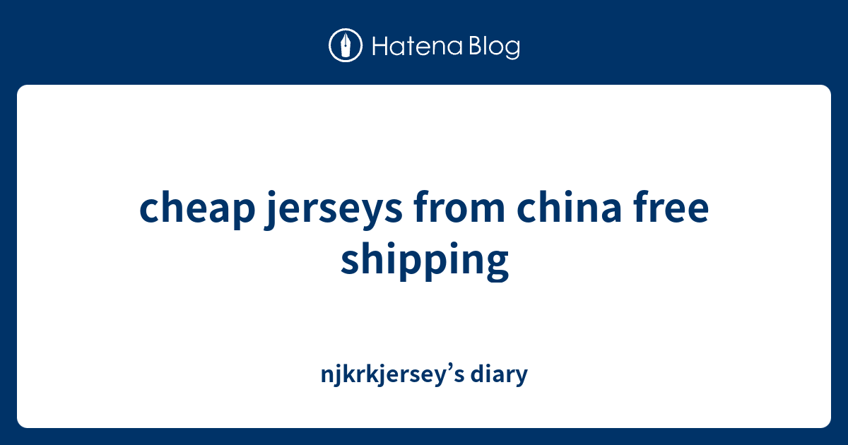 cheap jerseys from china free shipping njkrkjersey’s diary