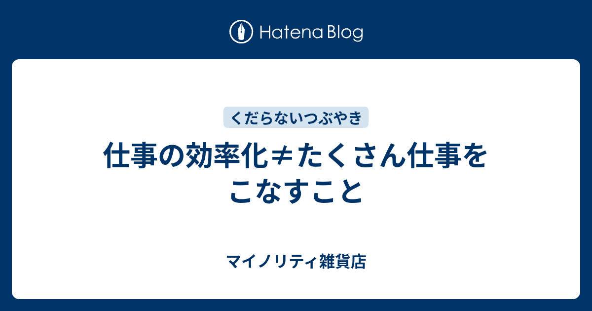 仕事の効率化≠たくさん仕事をこなすこと - マイノリティ雑貨店