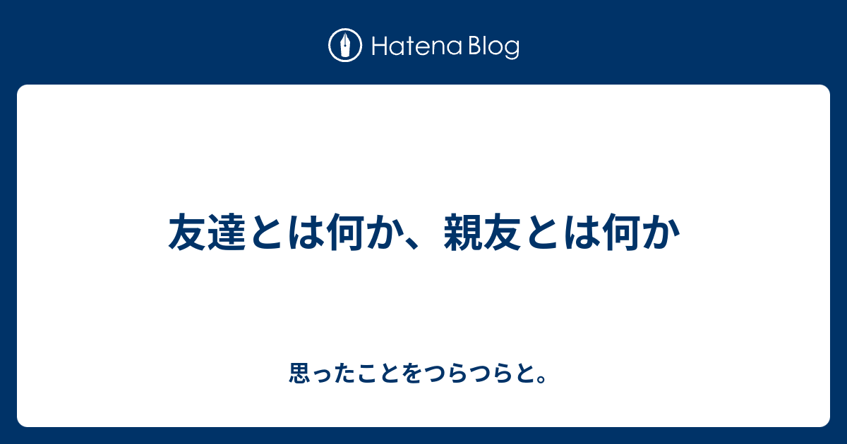 友達とは何か 親友とは何か 思ったことをつらつらと