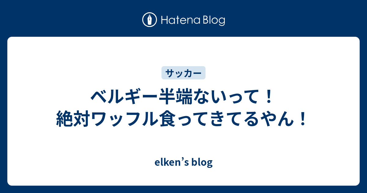 ベルギー半端ないって 絶対ワッフル食ってきてるやん Elken S Blog