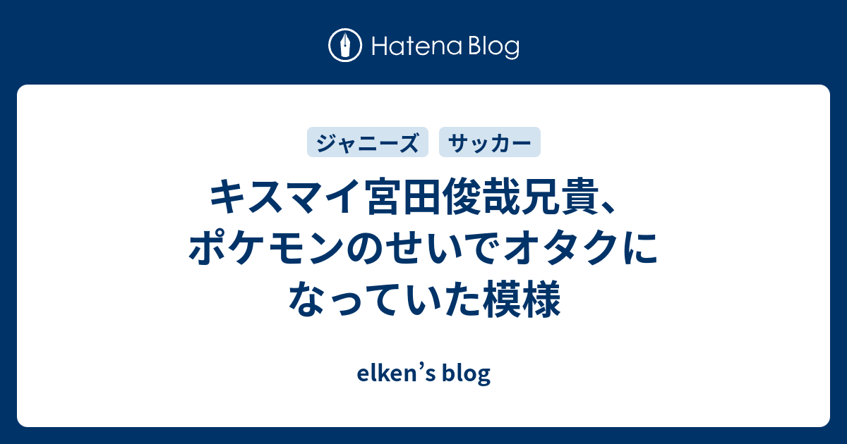 キスマイ宮田俊哉兄貴 ポケモンのせいでオタクになっていた模様 Elken S Blog