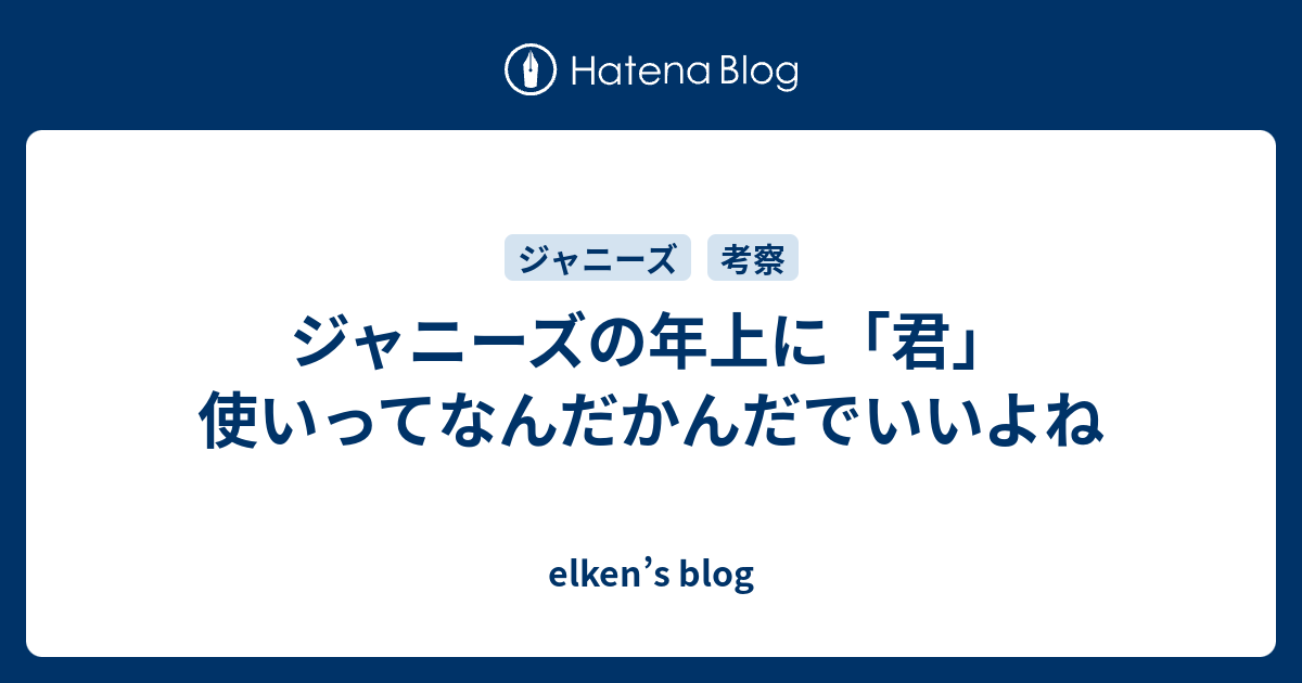 ジャニーズの年上に 君 使いってなんだかんだでいいよね Elken S Blog