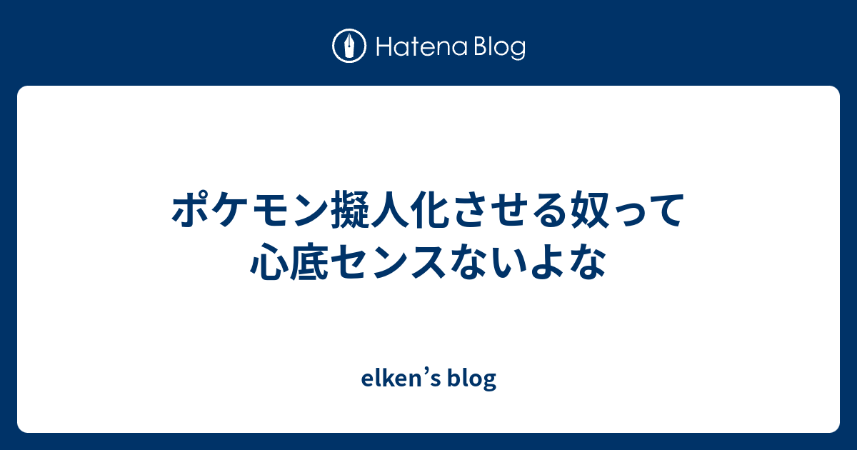 ポケモン擬人化させる奴って心底センスないよな Elken S Blog