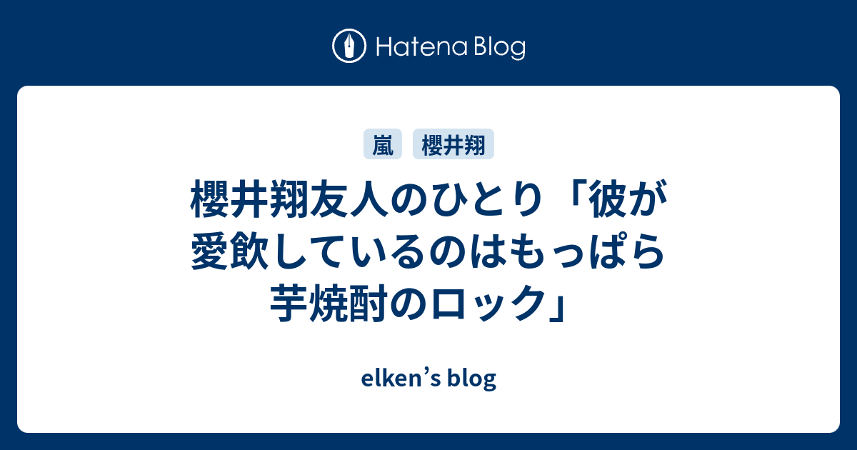 櫻井翔友人のひとり 彼が愛飲しているのはもっぱら芋焼酎のロック Elken S Blog