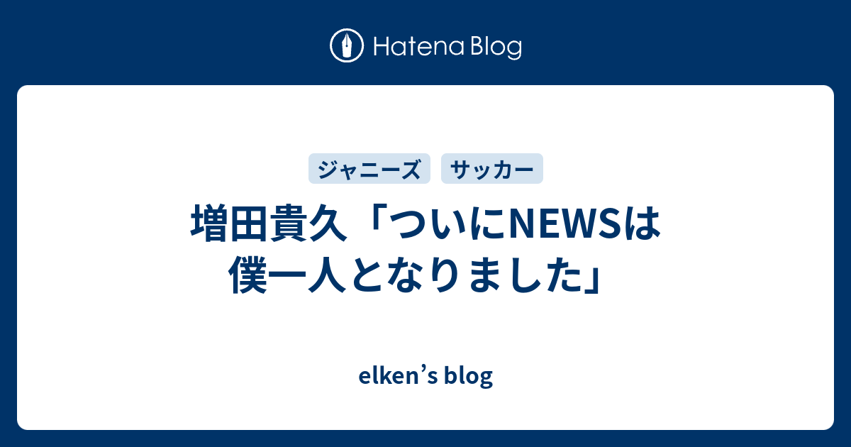 増田貴久 ついにnewsは僕一人となりました Elken S Blog