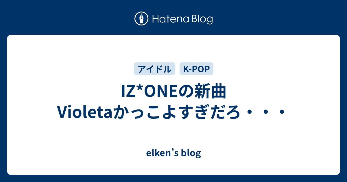 Iz Oneの新曲violetaかっこよすぎだろ Elken S Blog