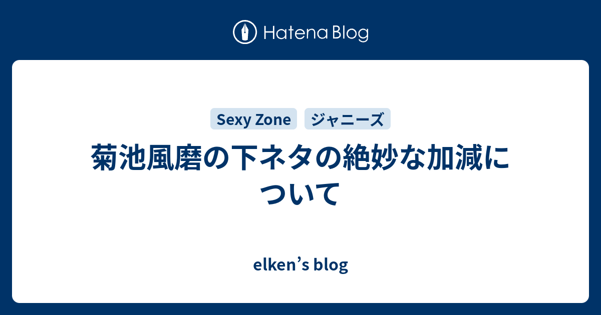 菊池風磨の下ネタの絶妙な加減について Elken S Blog