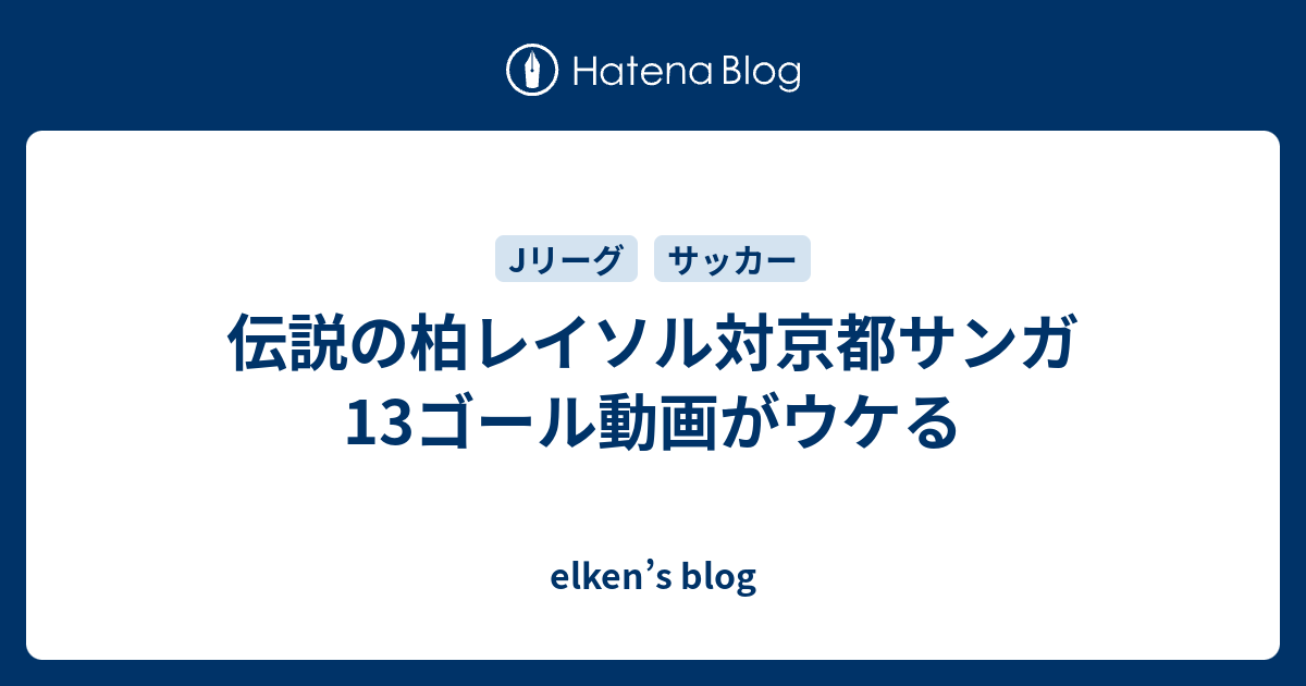 伝説の柏レイソル対京都サンガ13ゴール動画がウケる Elken S Blog