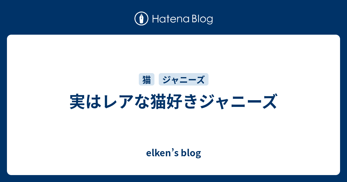 実はレアな猫好きジャニーズ Elken S Blog