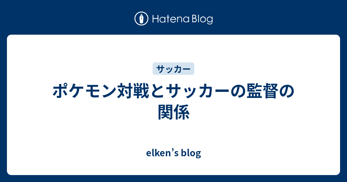 ポケモン対戦とサッカーの監督の関係 Elken S Blog
