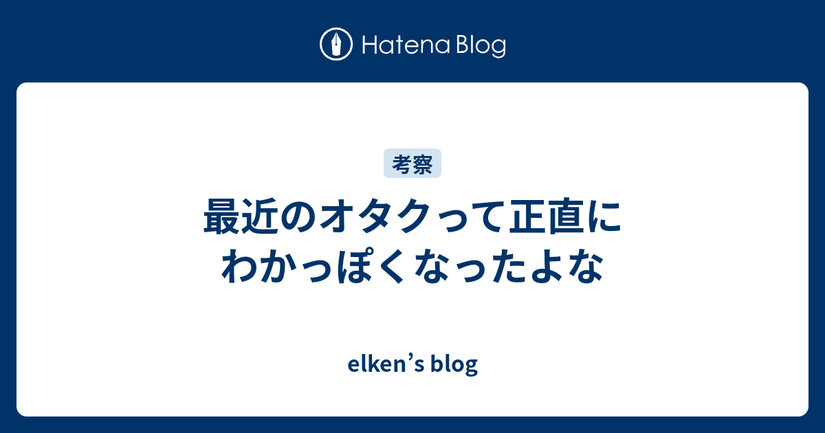 最近のオタクって正直にわかっぽくなったよな Elken S Blog