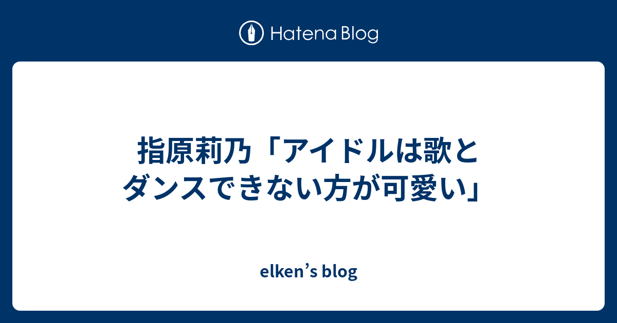 指原莉乃 アイドルは歌とダンスできない方が可愛い Elken S Blog