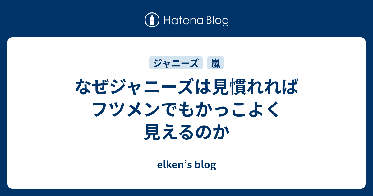 なぜジャニーズは見慣れればフツメンでもかっこよく見えるのか Elken S Blog