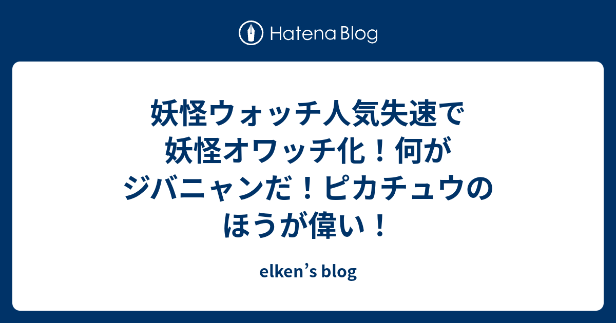 妖怪ウォッチ人気失速で妖怪オワッチ化 何がジバニャンだ ピカチュウのほうが偉い Elken S Blog