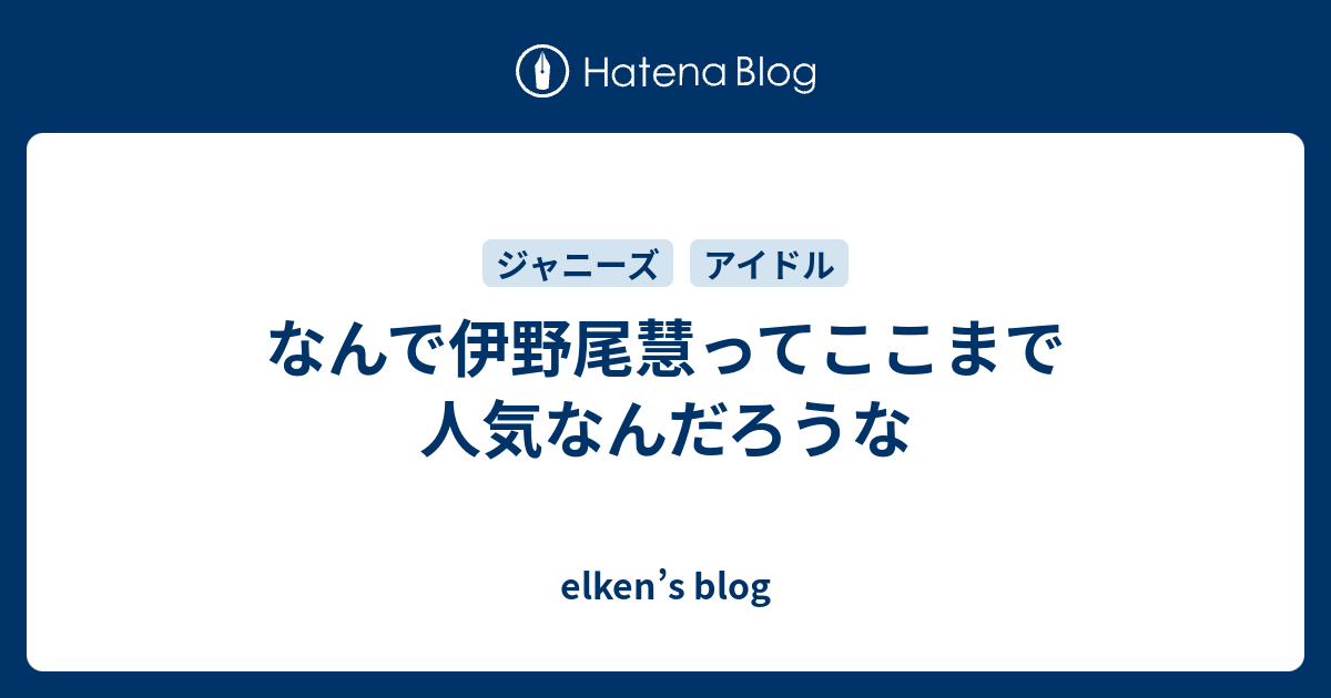 なんで伊野尾慧ってここまで人気なんだろうな Elken S Blog