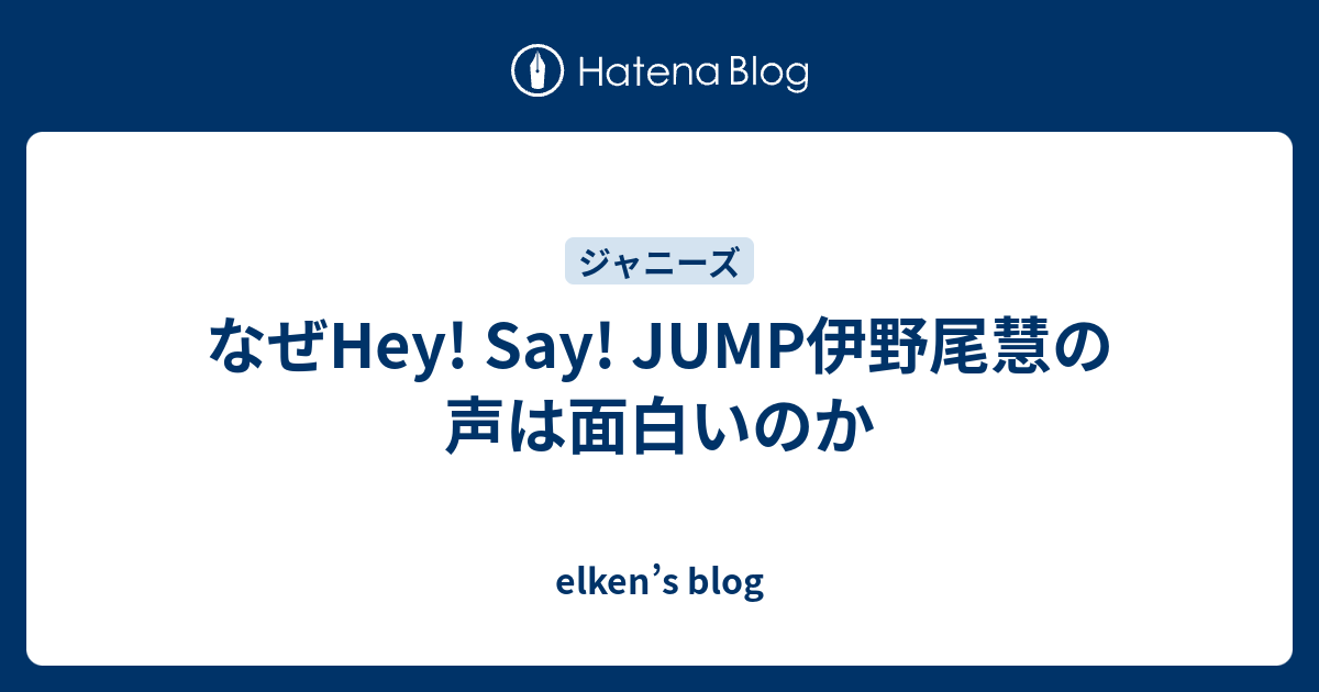 なぜhey Say Jump伊野尾慧の声は面白いのか Elken S Blog