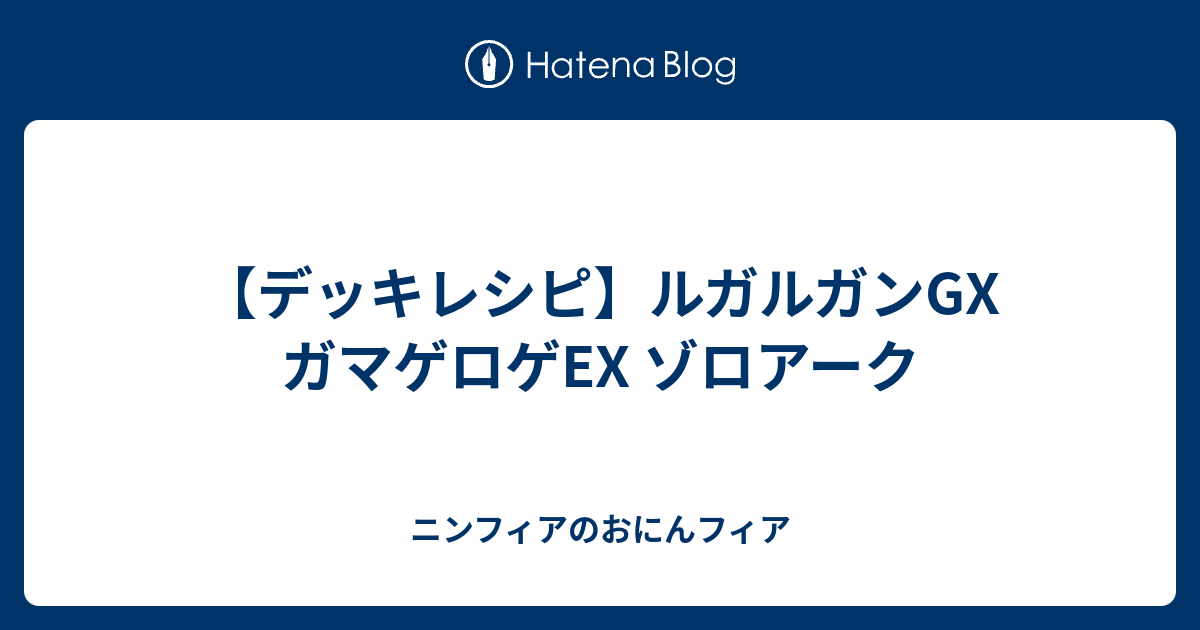 デッキレシピ ルガルガンgx ガマゲロゲex ゾロアーク ニンフィアのおにんフィア