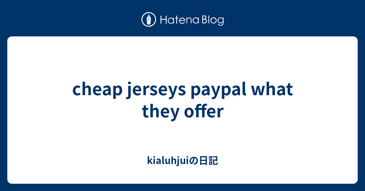 cheap jerseys paypal what they offer kialuhjuiの日記