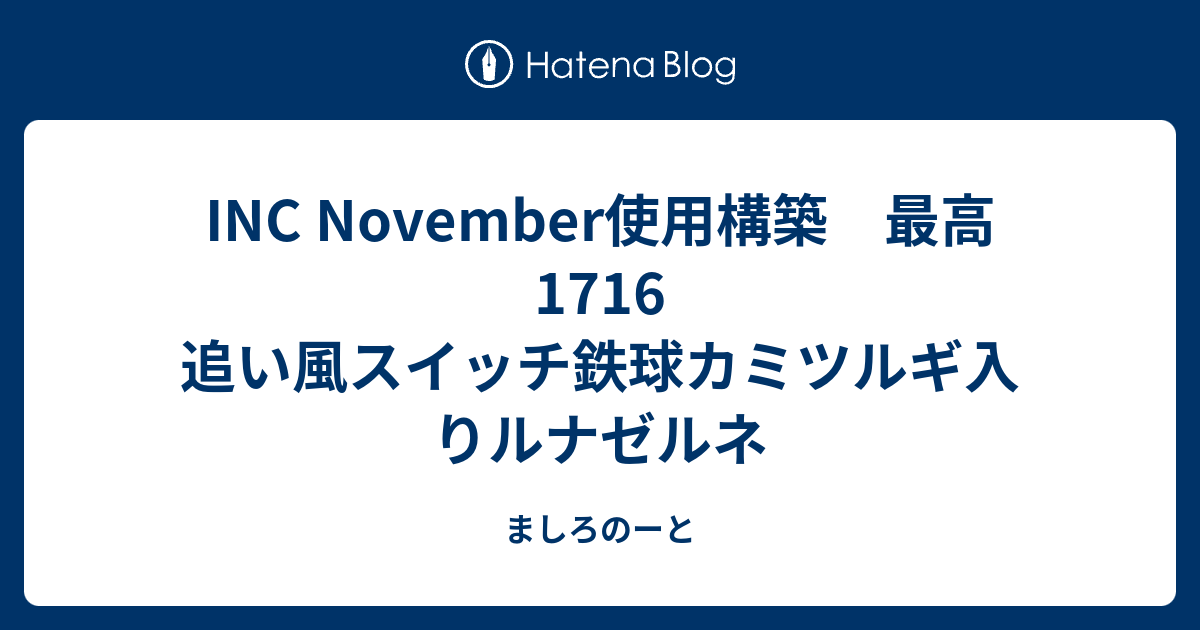 Inc November使用構築 最高1716 追い風スイッチ鉄球カミツルギ入りルナゼルネ ましろのーと