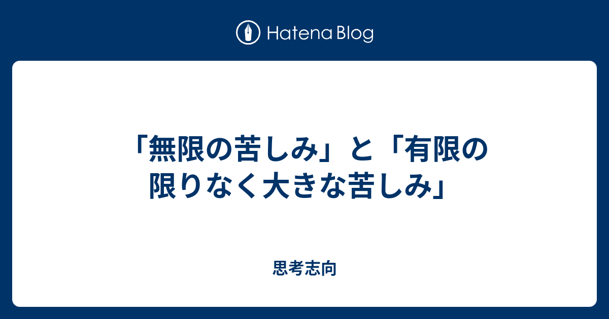 無限の苦しみ と 有限の限りなく大きな苦しみ 思考志向