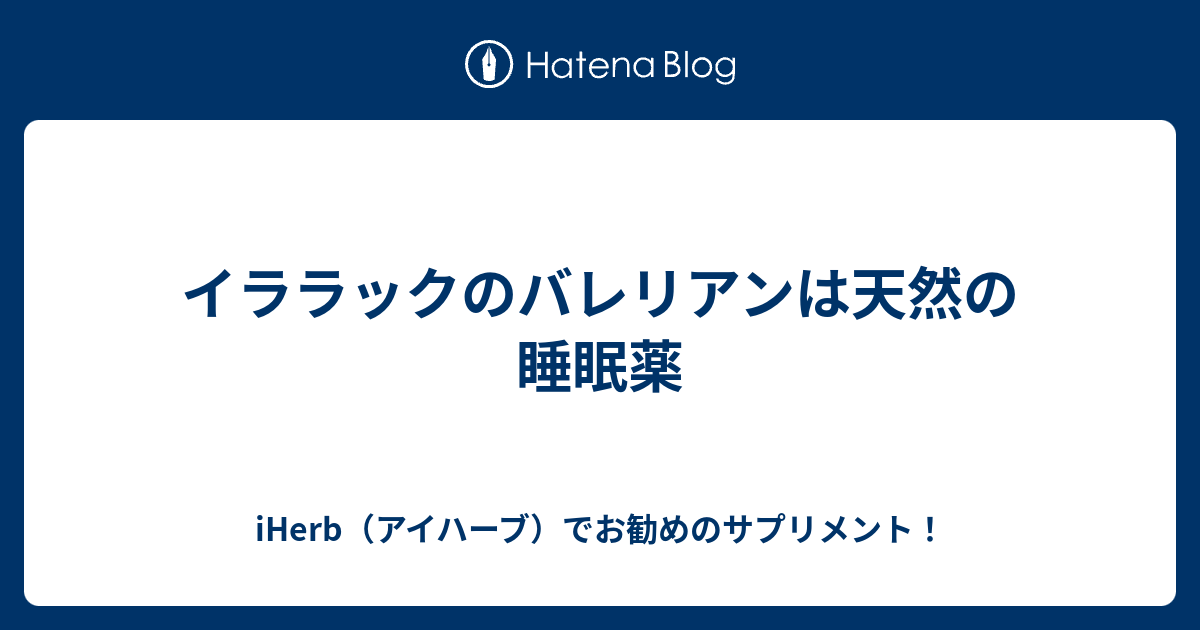 イララックのバレリアンは天然の睡眠薬 Iherb アイハーブ でお勧めのサプリメント