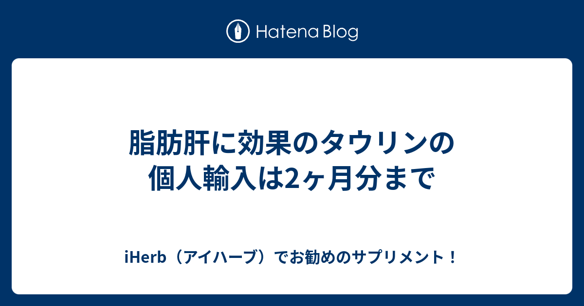 脂肪肝に効果のタウリンの個人輸入は2ヶ月分まで Iherb アイハーブ でお勧めのサプリメント