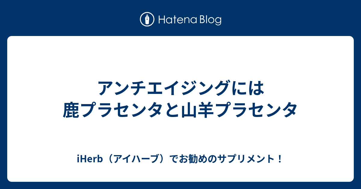 アンチエイジングには鹿プラセンタと山羊プラセンタ Iherb アイハーブ でお勧めのサプリメント